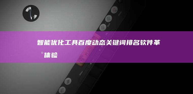 智能优化工具：百度动态关键词排名软件革新体验