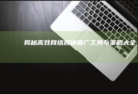 揭秘高效网络营销推广工具与策略大全